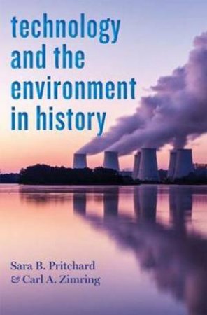 Technology And The Environment In History by Sara B. Pritchard & Carl A. Zimring