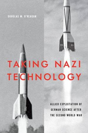 Taking Nazi Technology by Douglas M. O'Reagan