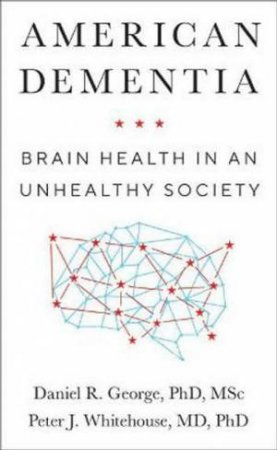 American Dementia: Brain Health In An Unhealthy Society by Daniel R. George & Peter J. Whitehouse