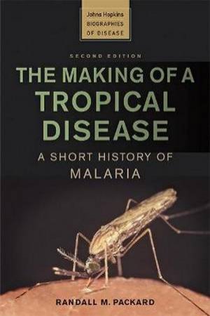 The Making Of A Tropical Disease: A Short History Of Malaria by Randall M. Packard