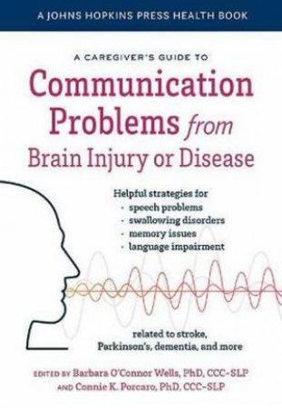 A Caregiver's Guide to Communication Problems from Brain Injury or Disea by Barbara O'Connor Wells & Connie K. Porcaro