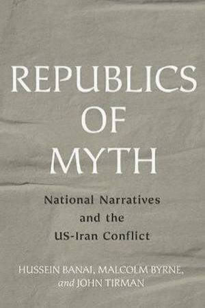 Republics Of Myth by Hussein Banai & Malcolm Byrne & John Tirman