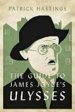 The Guide To James Joyce's Ulysses by Patrick Hastings