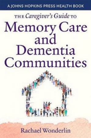 The Caregiver's Guide To Memory Care And Dementia Communities by Rachael Wonderlin & Michelle Tristani