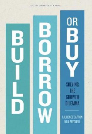 Build, Borrow, or Buy by Laurence Capron & Will Mitchell