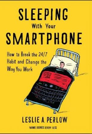 Sleeping with Your Smartphone by Leslie A Perlow