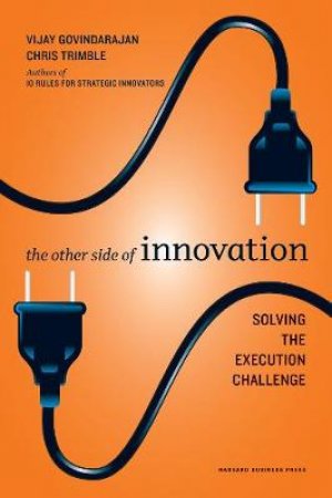 The Other Side of Innovation by Vijay Govindarajan & Chris Trimble