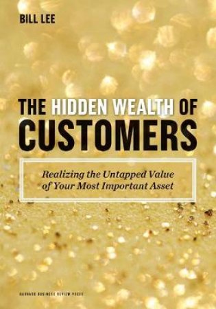 The Hidden Wealth of Customers by Bill Lee