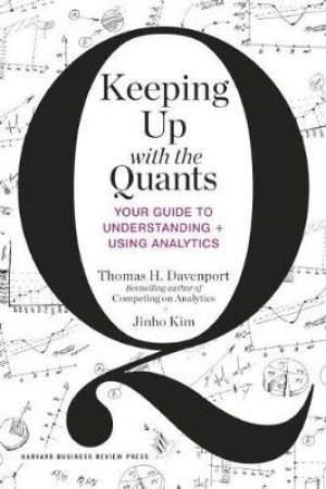 Keeping Up with the Quants by Thomas H. Davenport & Jin-Ho Kim