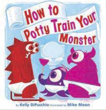 How to Potty Train Your Monster by Kelly Di Pucchio