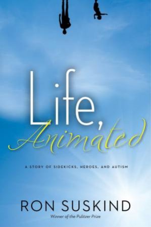 Life, Animated: A Story of Sidekicks, Heroes, and Autism by Ron Suskind