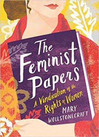 Feminist Papers: A Vindication Of The Rights Of Women by Mary Wollstonecraft