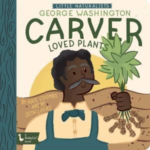 Little Naturalists: George Washington Carver Loved Plants by Kate Coombs & Seth Lucas