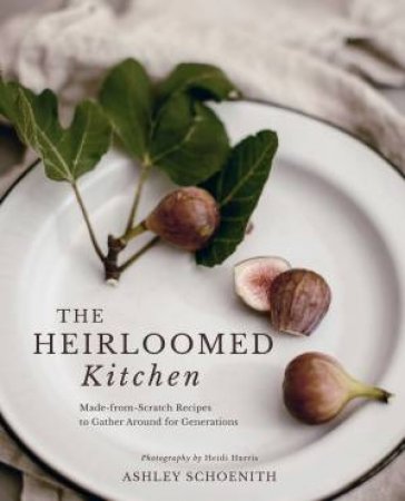 The Heirloomed Kitchen by Ashley Schoenith & Heidi Harris