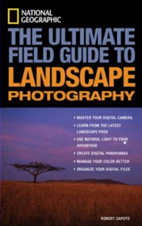 Ultimate Field Guide To Landscape Photography, 2nd Ed by Robert Caputo