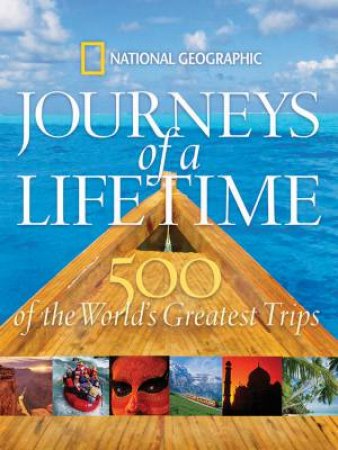 National Geographic: Journeys of a Lifetime: 500 of the World's Greatest Trips by Various