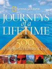 National Geographic Journeys of a Lifetime 500 of the Worlds Greatest Trips