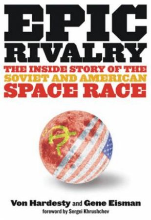 Epic Rivalry: The Inside Story of the Soviet and American Space Race by Von Hardesty & Gene Eisman