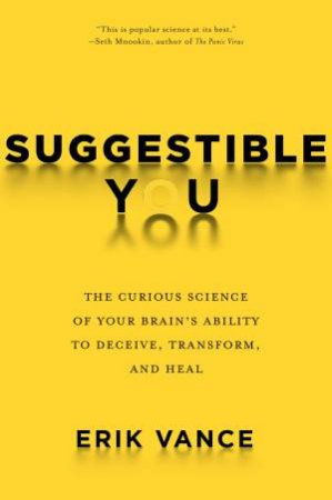 Suggestible You: The Curious Science of Your Brain's Ability to Deceive, Transform, and Heal by Erik Vance