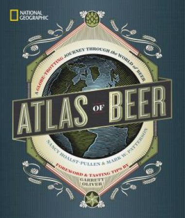 National Geographic Atlas Of Beer: A Globe-Trotting Journey Through The World Of Beer by Nancy Hoalst-Pullen & Mark W. Patterson