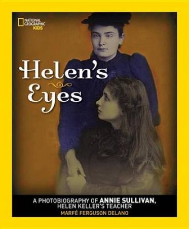 Helen's Eyes A Photobiography of Annie Sullivan, Helen Keller's T by Marfe Ferguson Delano