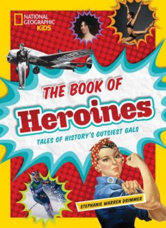 The Book Of Heroines Tales Of History's Gutsiest Gals by Stephanie Warren Drimmer