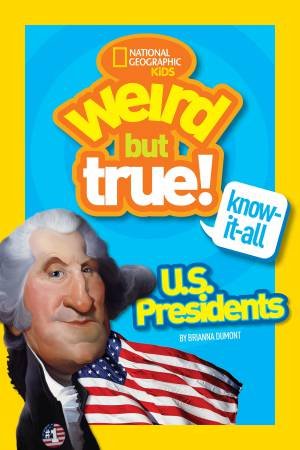 Weird But True Know-It-All U.S. Presidents by BRIANNA DUMONT