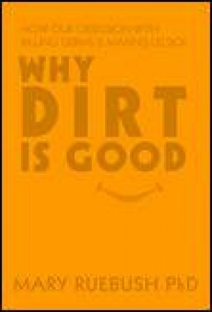 Why Dirt is Good: How our Obsession with Killing Germs is Making Us Sick by Mary Ruebush