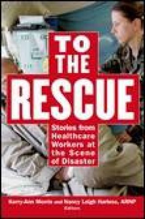 To The Rescue: Stories from Healthcare Workers at the Scenes of Disasters by Nancy Harless