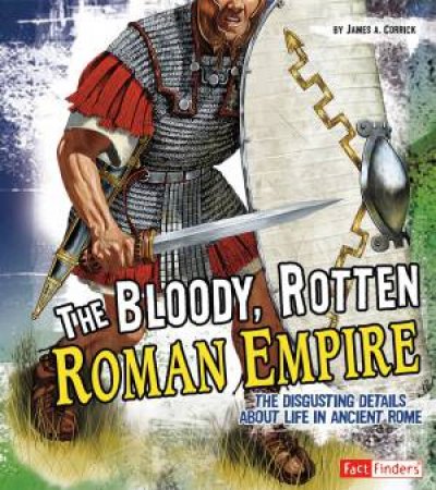 Bloody, Rotten Roman Empire: Disgusting Details About Life in Ancient Rome by JAMES A. CORRICK