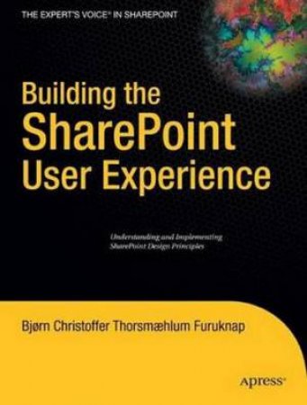 Building the SharePoint User Experience: Understanding and Implementing SharePoint Design Principles by Biorn Furuknap