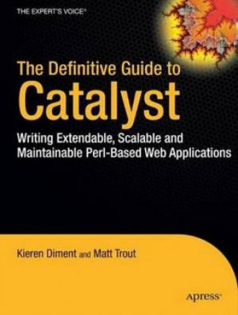 Definitive Guide to Catalyst: Writing Extendable, Scalable and Maintainable Perl-Based Web Applications by Kieren Diment & Matt Trout