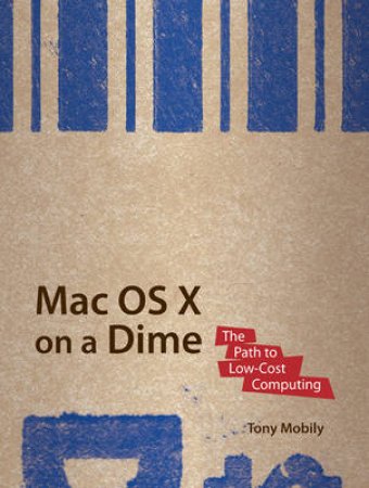 Mac OS X on a Dime: The Path to Low-Cost Computing by Tony Mobily