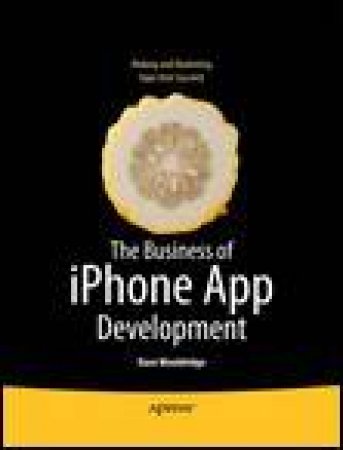 Business of iPhone App Development: Making and Marketing Apps That Succeed by Dave Wooldridge