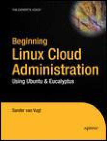 Beginning Linux Cloud Administration: Using Ubuntu and Eucalyptus by Sander van.Vugt