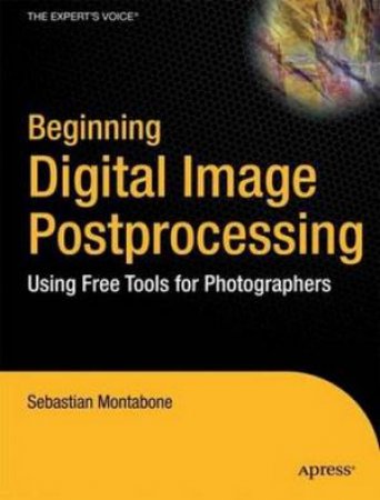 Beginning Digital Image Processing: Using Free Tools for Photographers by Sebastian Montabone