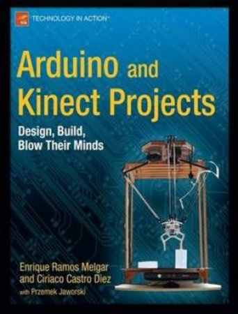 Arduino and Kinect Projects: Design, Build, Blow Their Minds by Enrique Ramos Melgar& Ciriaco Castro Diez