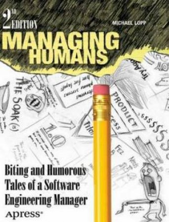 Managing Humans: Biting And Humorous Tales Of A Software Engineering Man by Michael Lopp