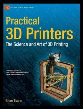 Practical 3D Printers: the Science and Art of 3D Printing by Brian Evans