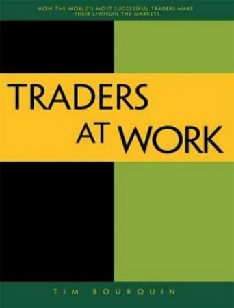 Traders at Work: How The World's Most Successful Traders Make Their Livi by Tim Bourquin