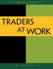 Traders at Work How The Worlds Most Successful Traders Make Their Livi