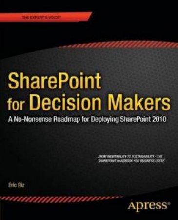 SharePoint 2010 for Decision Makers: a No-nonsense Roadmap for Deploying by Eric Riz