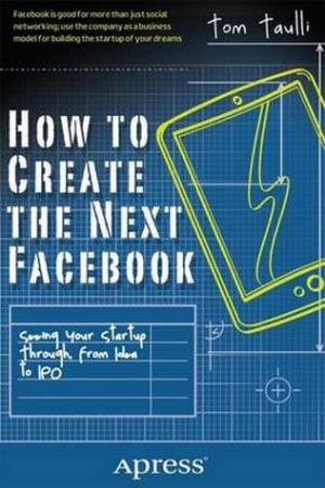 How To Create The Next Facebook by Tom Taulli