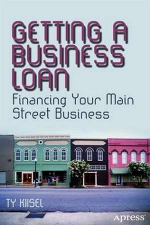 Getting a Business Loan: Financing Your Main Street Business by Ty Kiisel