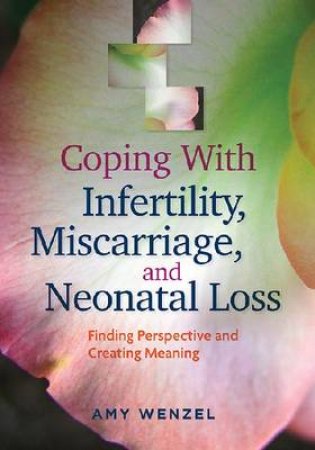 Coping With Infertility, Miscarriage, and Neonatal Loss by Amy Wenzel