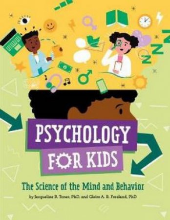 Psychology For Kids: The Science Of The Mind And Behavior by Jacqueline B. Toner