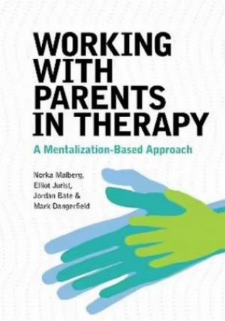 Working With Parents in Therapy: by Norka Malberg & Elliot Jurist & Jordan Bate & Mark Dangerfield