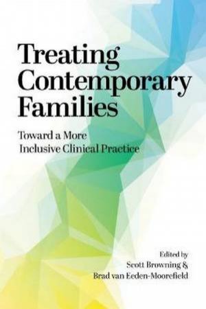 Treating Contemporary Families by Scott W. Browning & Bradley Matheus van Eeden-Moorefield