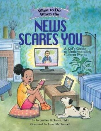 What To Do When The News Scares You by Jacqueline B. Toner & Janet McDonnell