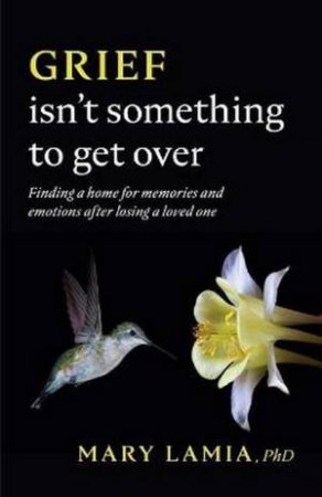 Grief Isn't Something To Get Over by Mary C. Lamia